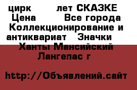 1.2) цирк : 100 лет СКАЗКЕ › Цена ­ 49 - Все города Коллекционирование и антиквариат » Значки   . Ханты-Мансийский,Лангепас г.